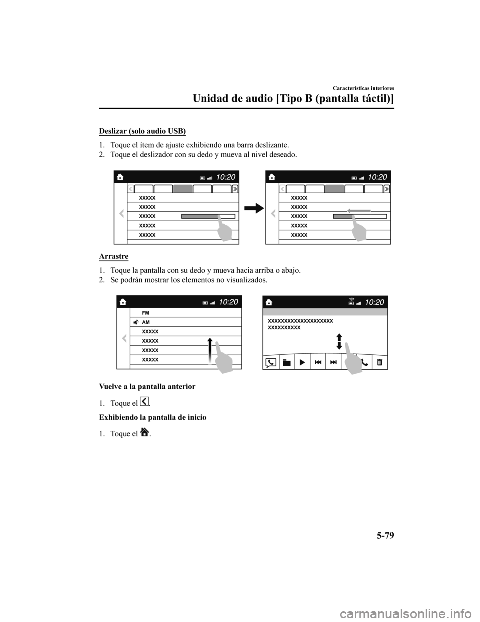 MAZDA MODEL 6 2020 Manual del propietario (in Spanish) Deslizar (solo audio USB)
1. Toque el ítem de ajuste exhibiendo una barra deslizante.
2. Toque el deslizador con su dedo y mueva al nivel deseado.
Arrastre
1. Toque la pantalla con su dedo y mueva h MAZDA MODEL 6 2020 Manual del propietario (in Spanish) Deslizar (solo audio USB)
1. Toque el ítem de ajuste exhibiendo una barra deslizante.
2. Toque el deslizador con su dedo y mueva al nivel deseado.
Arrastre
1. Toque la pantalla con su dedo y mueva h