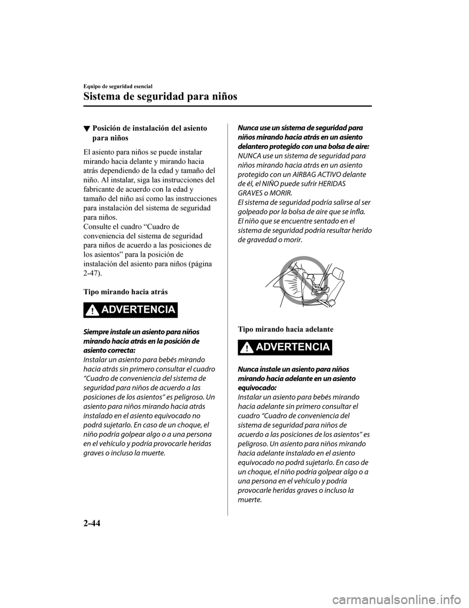 MAZDA MODEL 6 2020  Manual del propietario (in Spanish) ▼Posición de instalación del asiento
para niños
El asiento para niños se puede instalar
mirando hacia delante y mirando hacia
atrás dependiendo de la edad y tamaño del
niño. Al instalar, siga