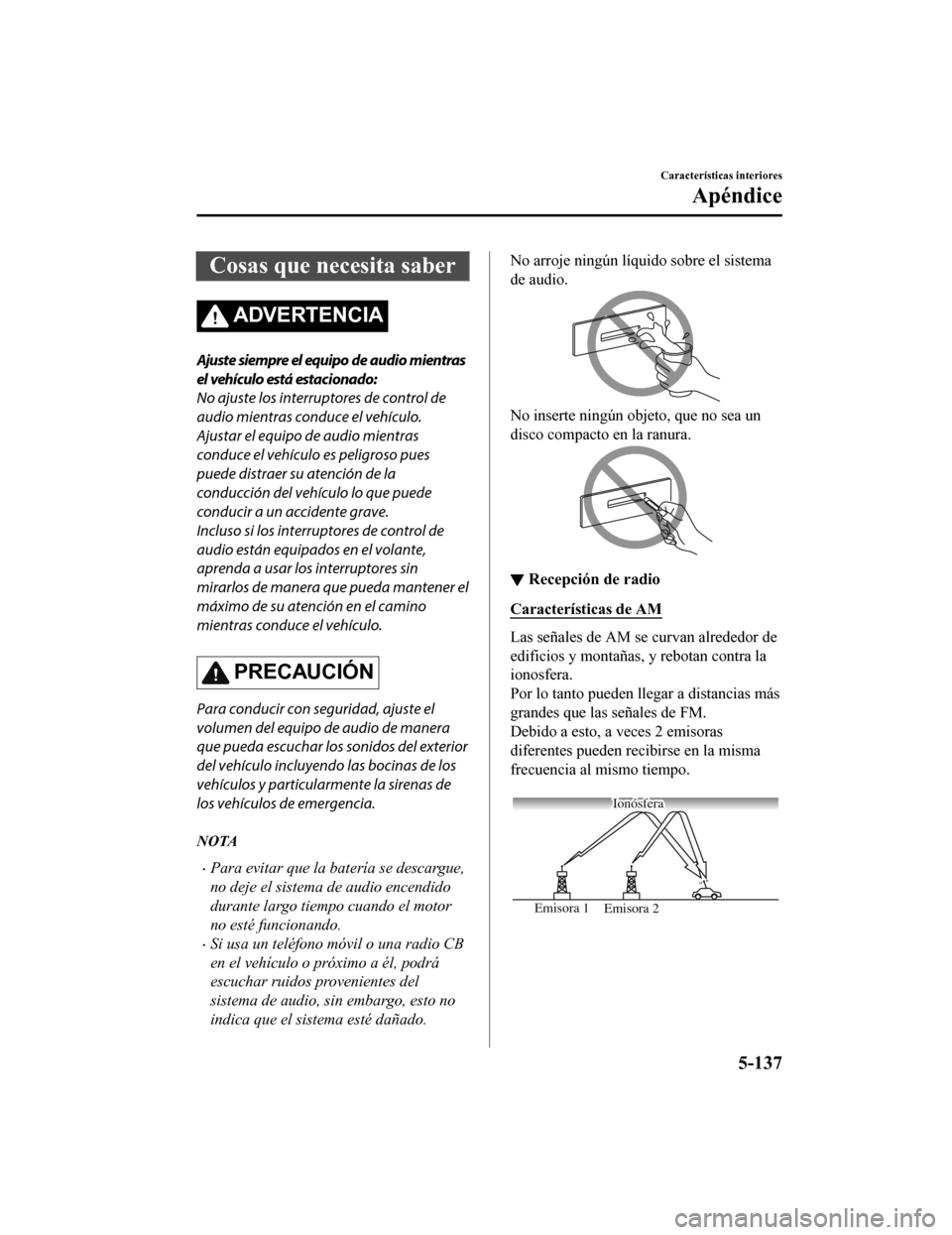 MAZDA MODEL 6 2020 Manual del propietario (in Spanish) Cosas que necesita saber
ADVERTENCIA
Ajuste siempre el equipo de audio mientras
el vehículo está estacionado:
No ajuste los interruptores de control de
audio mientras conduce el vehículo.
Ajustar e MAZDA MODEL 6 2020 Manual del propietario (in Spanish) Cosas que necesita saber
ADVERTENCIA
Ajuste siempre el equipo de audio mientras
el vehículo está estacionado:
No ajuste los interruptores de control de
audio mientras conduce el vehículo.
Ajustar e