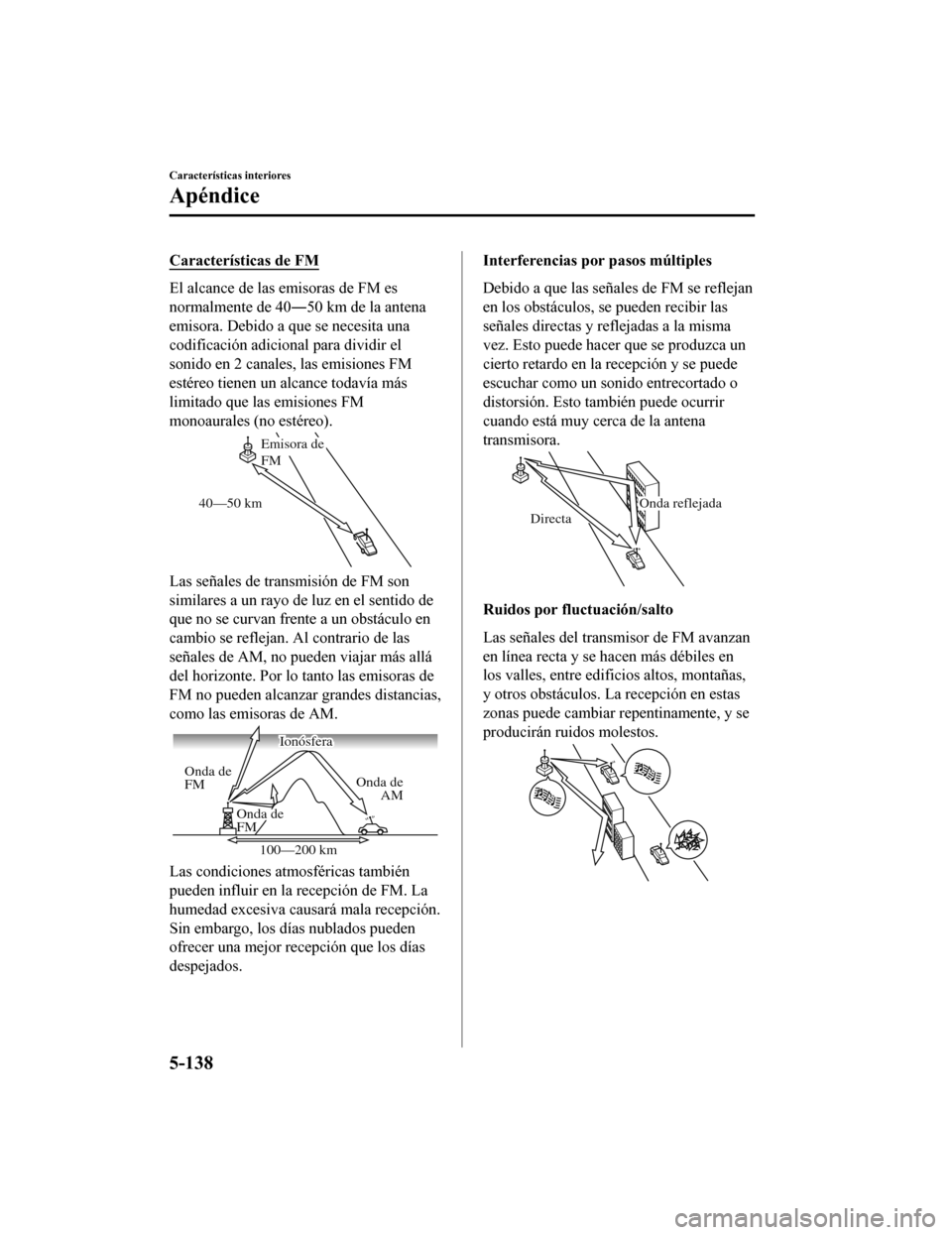 MAZDA MODEL 6 2020 Manual del propietario (in Spanish) Características de FM
El alcance de las emisoras de FM es
normalmente de 40―50 km de la antena
emisora. Debido a que se necesita una
codificación adicional para dividir el
sonido en 2 canales, las MAZDA MODEL 6 2020 Manual del propietario (in Spanish) Características de FM
El alcance de las emisoras de FM es
normalmente de 40―50 km de la antena
emisora. Debido a que se necesita una
codificación adicional para dividir el
sonido en 2 canales, las
