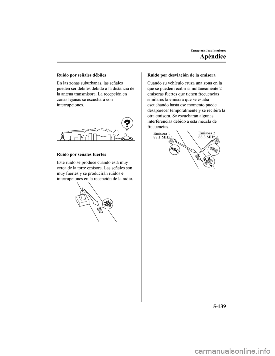 MAZDA MODEL 6 2020 Manual del propietario (in Spanish) Ruido por señales débiles
En las zonas suburbanas, las señales
pueden ser débiles debido a la distancia de
la antena transmisora. La recepción en
zonas lejanas se escuchará con
interrupciones.
R MAZDA MODEL 6 2020 Manual del propietario (in Spanish) Ruido por señales débiles
En las zonas suburbanas, las señales
pueden ser débiles debido a la distancia de
la antena transmisora. La recepción en
zonas lejanas se escuchará con
interrupciones.
R