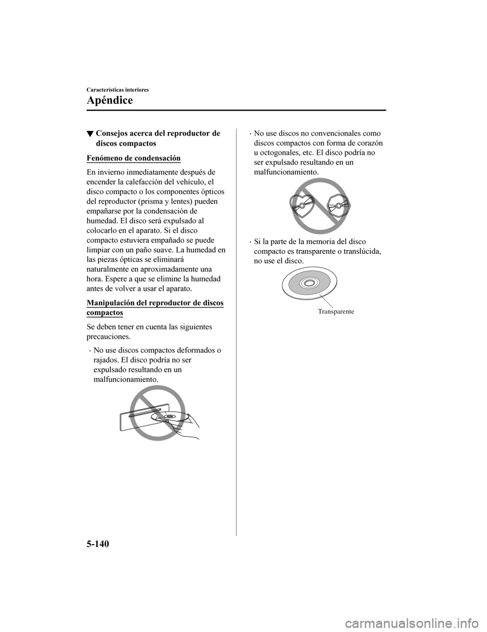 MAZDA MODEL 6 2020 Manual del propietario (in Spanish) ▼Consejos acerca del reproductor de
discos compactos
Fenómeno de condensación
En invierno inmediatamente después de
encender la calefacción del vehículo, el
disco compacto o los componentes óp MAZDA MODEL 6 2020 Manual del propietario (in Spanish) ▼Consejos acerca del reproductor de
discos compactos
Fenómeno de condensación
En invierno inmediatamente después de
encender la calefacción del vehículo, el
disco compacto o los componentes óp