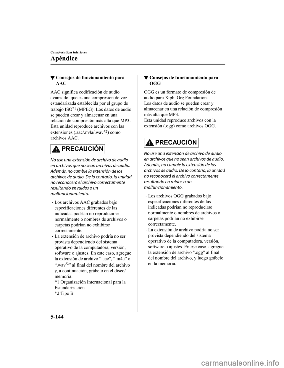MAZDA MODEL 6 2020 Manual del propietario (in Spanish) ▼Consejos de funcionamiento para
AAC
AAC significa codificación de audio
avanzado, que es una compresión de voz
estandarizada establecida por el grupo de
trabajo ISO
*1 (MPEG). Los datos de audio
MAZDA MODEL 6 2020 Manual del propietario (in Spanish) ▼Consejos de funcionamiento para
AAC
AAC significa codificación de audio
avanzado, que es una compresión de voz
estandarizada establecida por el grupo de
trabajo ISO
*1 (MPEG). Los datos de audio