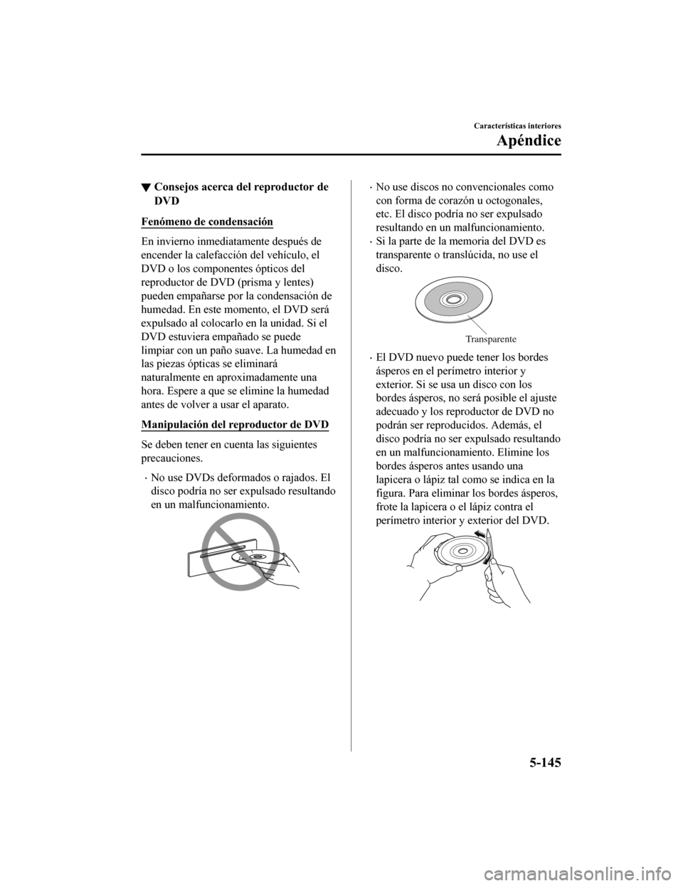 MAZDA MODEL 6 2020 Manual del propietario (in Spanish) ▼Consejos acerca del reproductor de
DVD
Fenómeno de condensación
En invierno inmedi
atamente después de
encender la calefacción del vehículo, el
DVD o los componentes ópticos del
reproductor d MAZDA MODEL 6 2020 Manual del propietario (in Spanish) ▼Consejos acerca del reproductor de
DVD
Fenómeno de condensación
En invierno inmedi
atamente después de
encender la calefacción del vehículo, el
DVD o los componentes ópticos del
reproductor d
