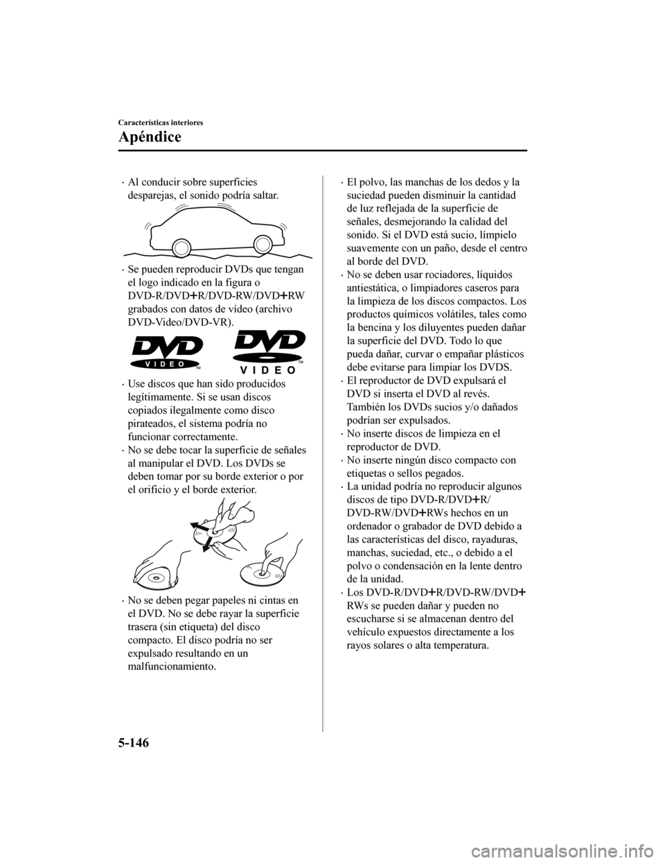 MAZDA MODEL 6 2020 Manual del propietario (in Spanish) •Al conducir sobre superficies
desparejas, el sonido podría saltar.
•Se pueden reproducir DVDs que tengan
el logo indicado en la figura o
DVD-R/DVD
R/DVD-RW/DVDRW
grabados con datos de vídeo (ar MAZDA MODEL 6 2020 Manual del propietario (in Spanish) •Al conducir sobre superficies
desparejas, el sonido podría saltar.
•Se pueden reproducir DVDs que tengan
el logo indicado en la figura o
DVD-R/DVD
R/DVD-RW/DVDRW
grabados con datos de vídeo (ar