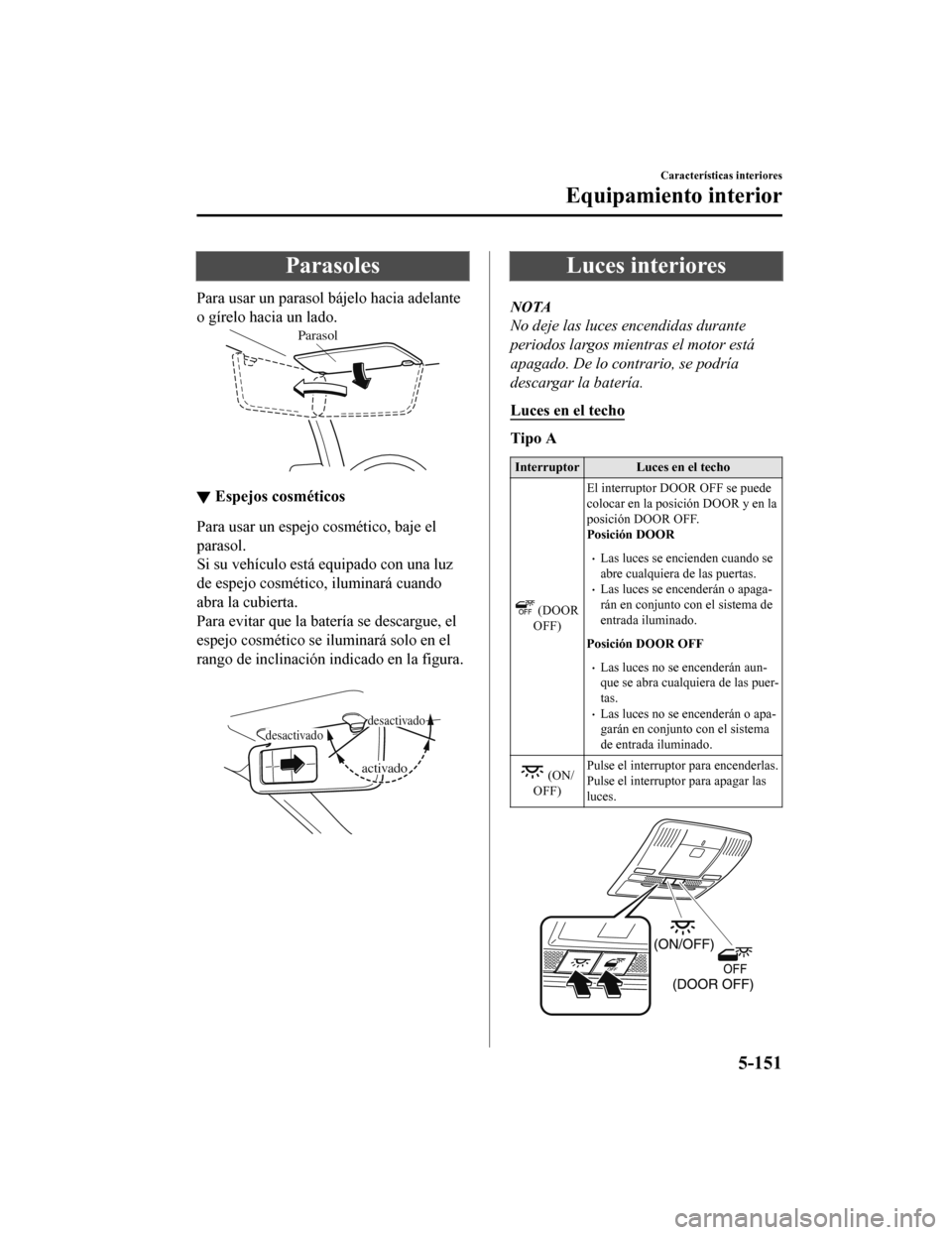 MAZDA MODEL 6 2020 Manual del propietario (in Spanish) Parasoles
Para usar un parasol bájelo hacia adelante
o gírelo hacia un lado.
Parasol
▼Espejos cosméticos
Para usar un espejo cosmético, baje el
parasol.
Si su vehículo está equipado con una lu MAZDA MODEL 6 2020 Manual del propietario (in Spanish) Parasoles
Para usar un parasol bájelo hacia adelante
o gírelo hacia un lado.
Parasol
▼Espejos cosméticos
Para usar un espejo cosmético, baje el
parasol.
Si su vehículo está equipado con una lu