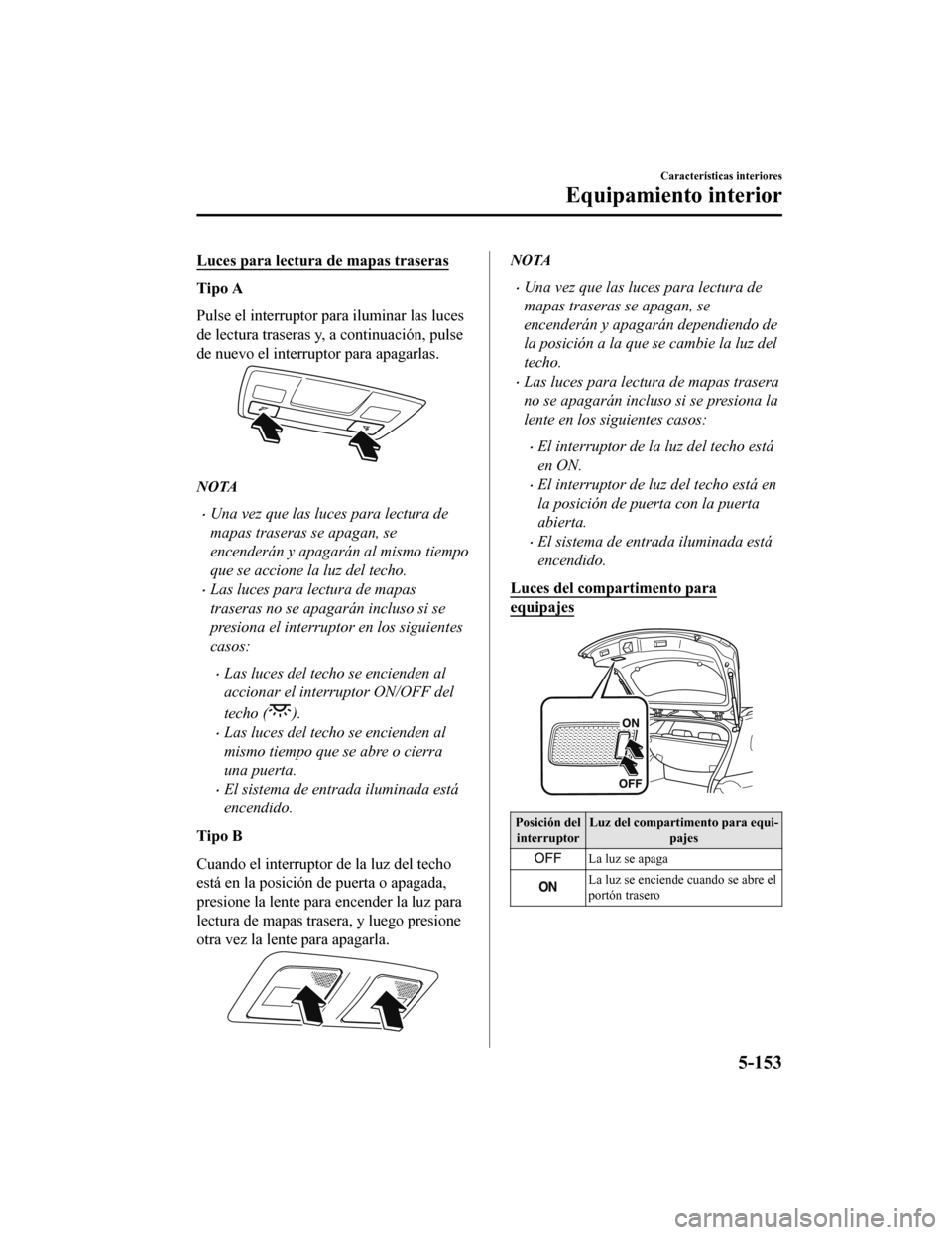 MAZDA MODEL 6 2020 Manual del propietario (in Spanish) Luces para lectura de mapas traseras
Tipo A
Pulse el interruptor para iluminar las luces
de lectura traseras y, a continuación, pulse
de nuevo el interruptor para apagarlas.
NOTA
•Una vez que las l MAZDA MODEL 6 2020 Manual del propietario (in Spanish) Luces para lectura de mapas traseras
Tipo A
Pulse el interruptor para iluminar las luces
de lectura traseras y, a continuación, pulse
de nuevo el interruptor para apagarlas.
NOTA
•Una vez que las l