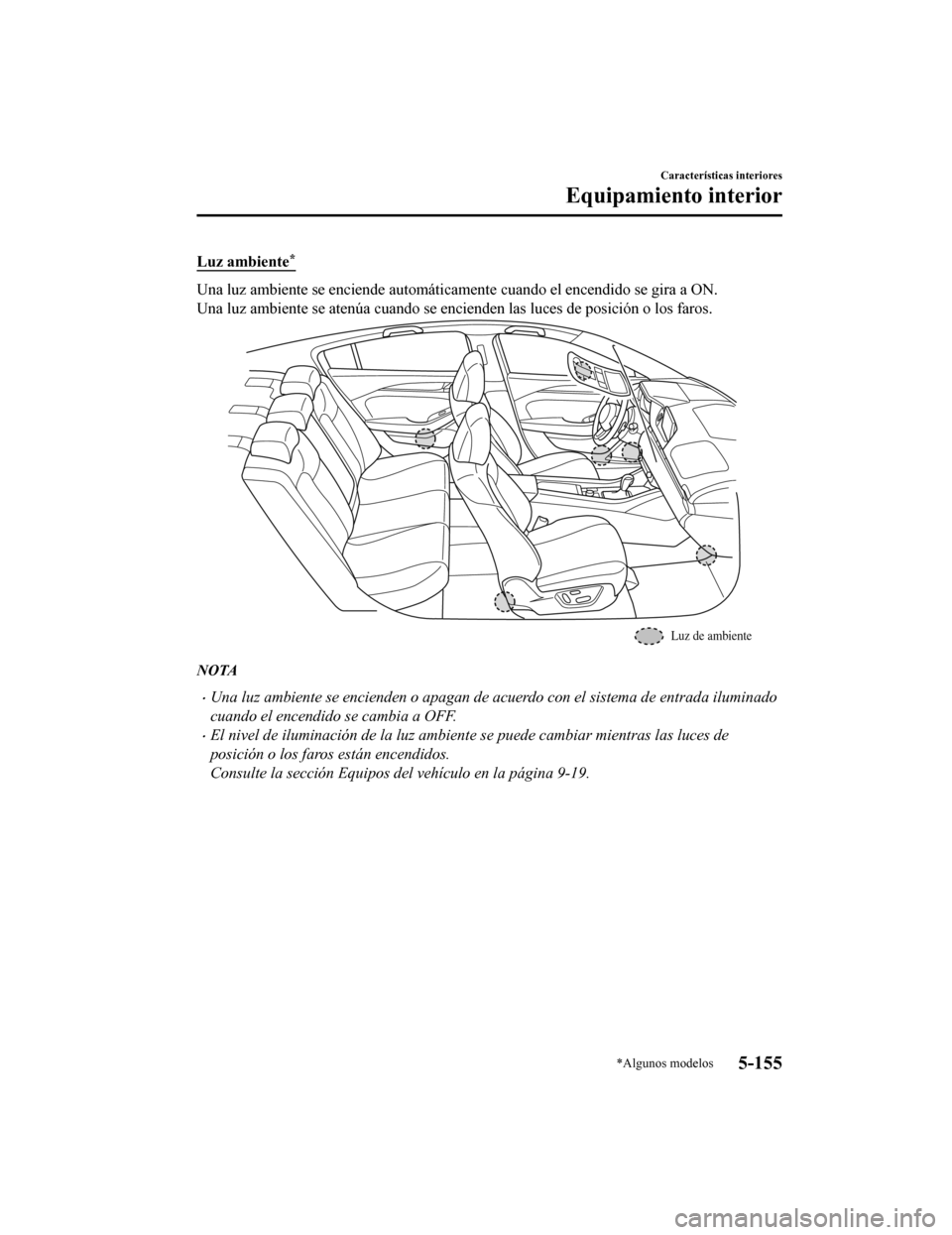 MAZDA MODEL 6 2020 Manual del propietario (in Spanish) Luz ambiente*
Una luz ambiente se enciende automáticamente cuando el encendido se gira a ON.
Una luz ambiente se atenúa cuando se encienden las luces de pos ición o los faros.
Luz de ambiente
NOTA
MAZDA MODEL 6 2020 Manual del propietario (in Spanish) Luz ambiente*
Una luz ambiente se enciende automáticamente cuando el encendido se gira a ON.
Una luz ambiente se atenúa cuando se encienden las luces de pos ición o los faros.
Luz de ambiente
NOTA