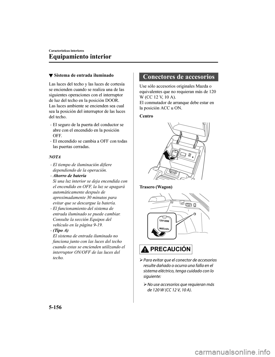 MAZDA MODEL 6 2020 Manual del propietario (in Spanish) ▼Sistema de entrada iluminado
Las luces del techo y las luces de cortesía
se encienden cuando se realiza una de las
siguientes operaciones con el interruptor
de luz del techo en la posición DOOR.
MAZDA MODEL 6 2020 Manual del propietario (in Spanish) ▼Sistema de entrada iluminado
Las luces del techo y las luces de cortesía
se encienden cuando se realiza una de las
siguientes operaciones con el interruptor
de luz del techo en la posición DOOR.