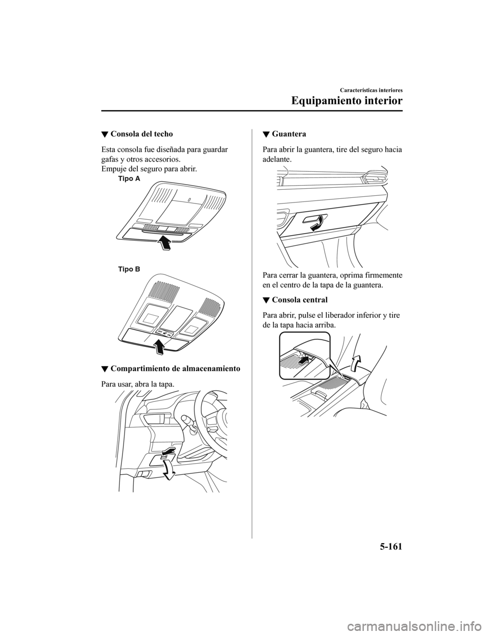 MAZDA MODEL 6 2020 Manual del propietario (in Spanish) ▼Consola del techo
Esta consola fue diseñada para guardar
gafas y otros accesorios.
Empuje del seguro para abrir.
Tipo A
Tipo B
▼Compartimiento de almacenamiento
Para usar, abra la tapa.
▼Guant MAZDA MODEL 6 2020 Manual del propietario (in Spanish) ▼Consola del techo
Esta consola fue diseñada para guardar
gafas y otros accesorios.
Empuje del seguro para abrir.
Tipo A
Tipo B
▼Compartimiento de almacenamiento
Para usar, abra la tapa.
▼Guant
