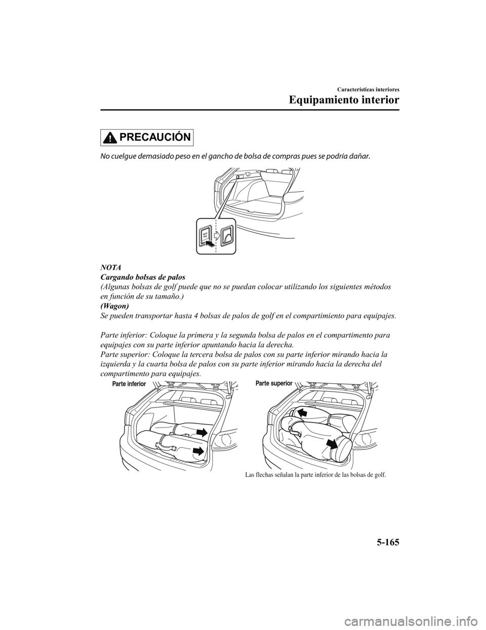 MAZDA MODEL 6 2020 Manual del propietario (in Spanish) PRECAUCIÓN
No cuelgue demasiado peso en el gancho de bolsa de compras pues se podría dañar.
NOTA
Cargando bolsas de palos
(Algunas bolsas de golf puede que no se puedan colocar utilizando los sigui MAZDA MODEL 6 2020 Manual del propietario (in Spanish) PRECAUCIÓN
No cuelgue demasiado peso en el gancho de bolsa de compras pues se podría dañar.
NOTA
Cargando bolsas de palos
(Algunas bolsas de golf puede que no se puedan colocar utilizando los sigui