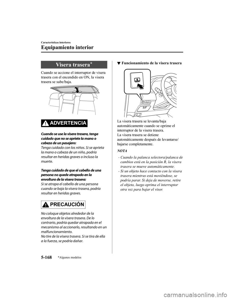 MAZDA MODEL 6 2020 Manual del propietario (in Spanish) Visera trasera*
Cuando se accione el interruptor de visera
trasera con el encendido en ON, la visera
trasera se sube/baja.
ADVERTENCIA
Cuando se use la visera trasera, tenga
cuidado que no se apriete MAZDA MODEL 6 2020 Manual del propietario (in Spanish) Visera trasera*
Cuando se accione el interruptor de visera
trasera con el encendido en ON, la visera
trasera se sube/baja.
ADVERTENCIA
Cuando se use la visera trasera, tenga
cuidado que no se apriete
