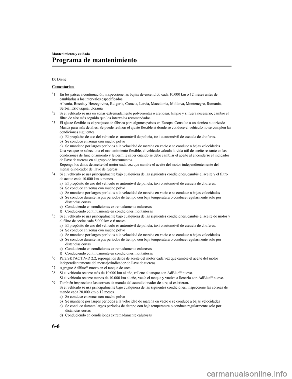 MAZDA MODEL 6 2020 Manual del propietario (in Spanish) D: Drene
Comentarios:
*1 En los países a continuación, inspeccione las bujías de encendido cada 10.000 km o 12 meses antes de cambiarlas a los intervalos especificados.
Albania, Bosnia y Herzegovin MAZDA MODEL 6 2020 Manual del propietario (in Spanish) D: Drene
Comentarios:
*1 En los países a continuación, inspeccione las bujías de encendido cada 10.000 km o 12 meses antes de cambiarlas a los intervalos especificados.
Albania, Bosnia y Herzegovin