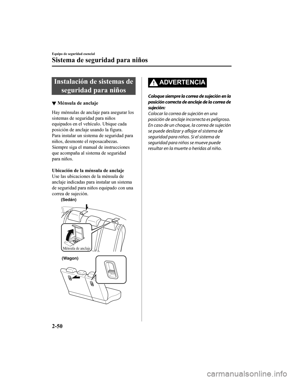 MAZDA MODEL 6 2020 Manual del propietario (in Spanish) Instalación de sistemas deseguridad para niños
▼ Ménsula de anclaje
Hay ménsulas de anclaje para asegurar los
sistemas de seguridad para niños
equipados en el vehículo. Ubique cada
posición d MAZDA MODEL 6 2020 Manual del propietario (in Spanish) Instalación de sistemas deseguridad para niños
▼ Ménsula de anclaje
Hay ménsulas de anclaje para asegurar los
sistemas de seguridad para niños
equipados en el vehículo. Ubique cada
posición d