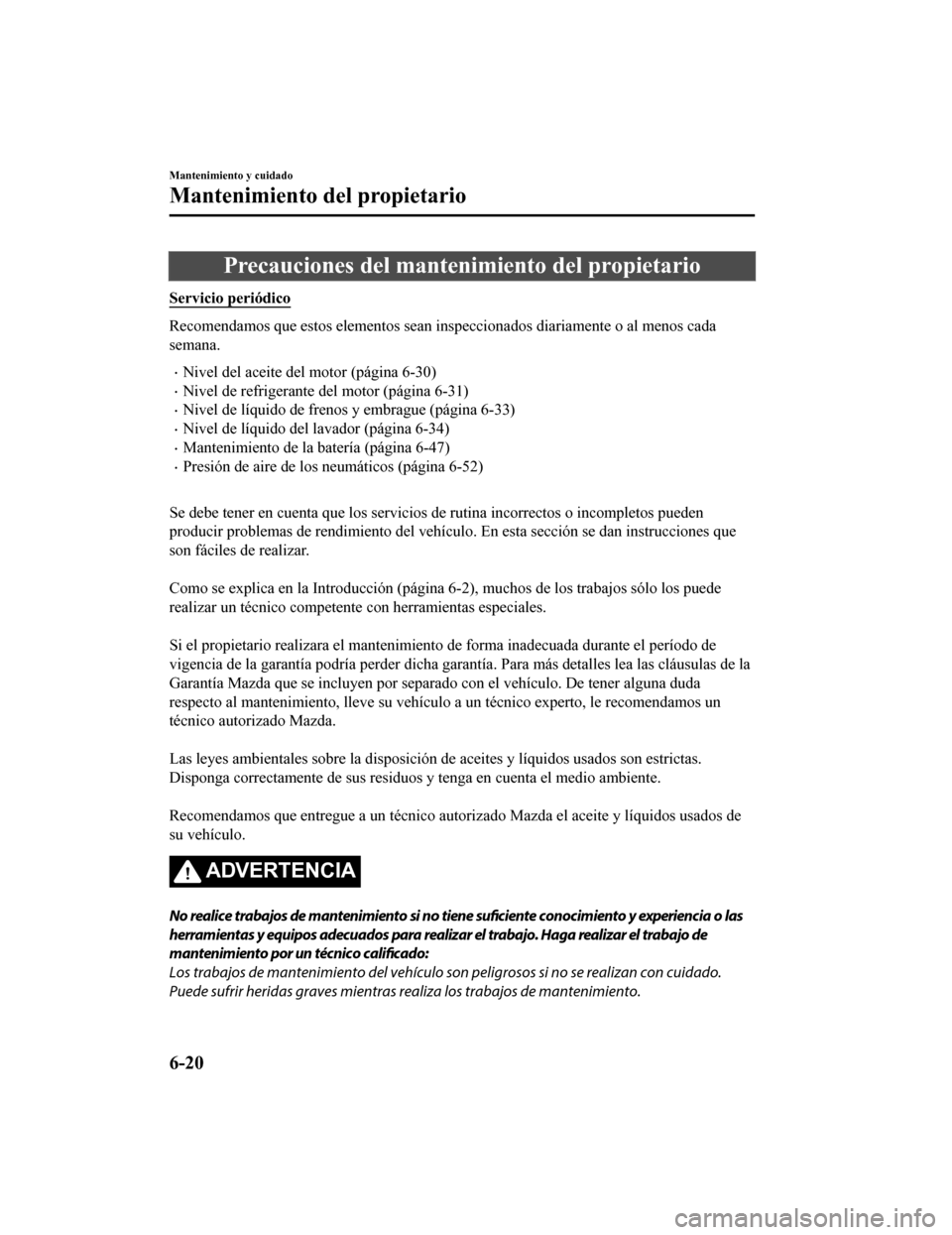 MAZDA MODEL 6 2020  Manual del propietario (in Spanish) Precauciones del mantenimiento del propietario
Servicio periódico
Recomendamos que estos elementos sean inspeccionados diariamente o al menos cada
semana.
•Nivel del aceite del motor (página 6-30)