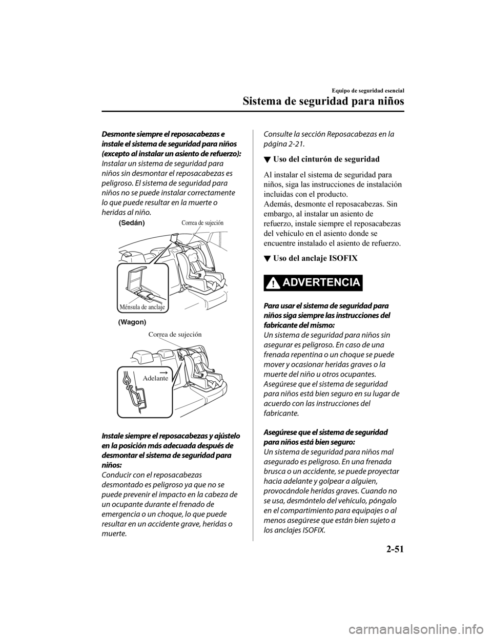 MAZDA MODEL 6 2020  Manual del propietario (in Spanish) Desmonte siempre el reposacabezas e
instale el sistema de seguridad para niños
(excepto al instalar un asiento de refuerzo):
Instalar un sistema de seguridad para
niños sin desmontar el reposacabeza