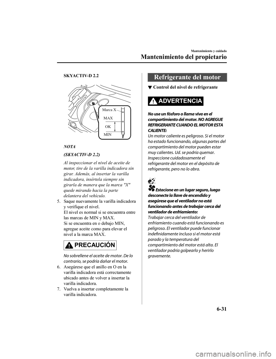 MAZDA MODEL 6 2020 Manual del propietario (in Spanish) SKYACTIV-D 2.2
MINOK
MAX
Marca X
NOTA
(SKYACTIV-D 2.2)
Al inspeccionar el nivel de aceite de
motor, tire de la varilla indicadora sin
girar. Además, al insertar la varilla
indicadora, insértela si MAZDA MODEL 6 2020 Manual del propietario (in Spanish) SKYACTIV-D 2.2
MINOK
MAX
Marca X
NOTA
(SKYACTIV-D 2.2)
Al inspeccionar el nivel de aceite de
motor, tire de la varilla indicadora sin
girar. Además, al insertar la varilla
indicadora, insértela si