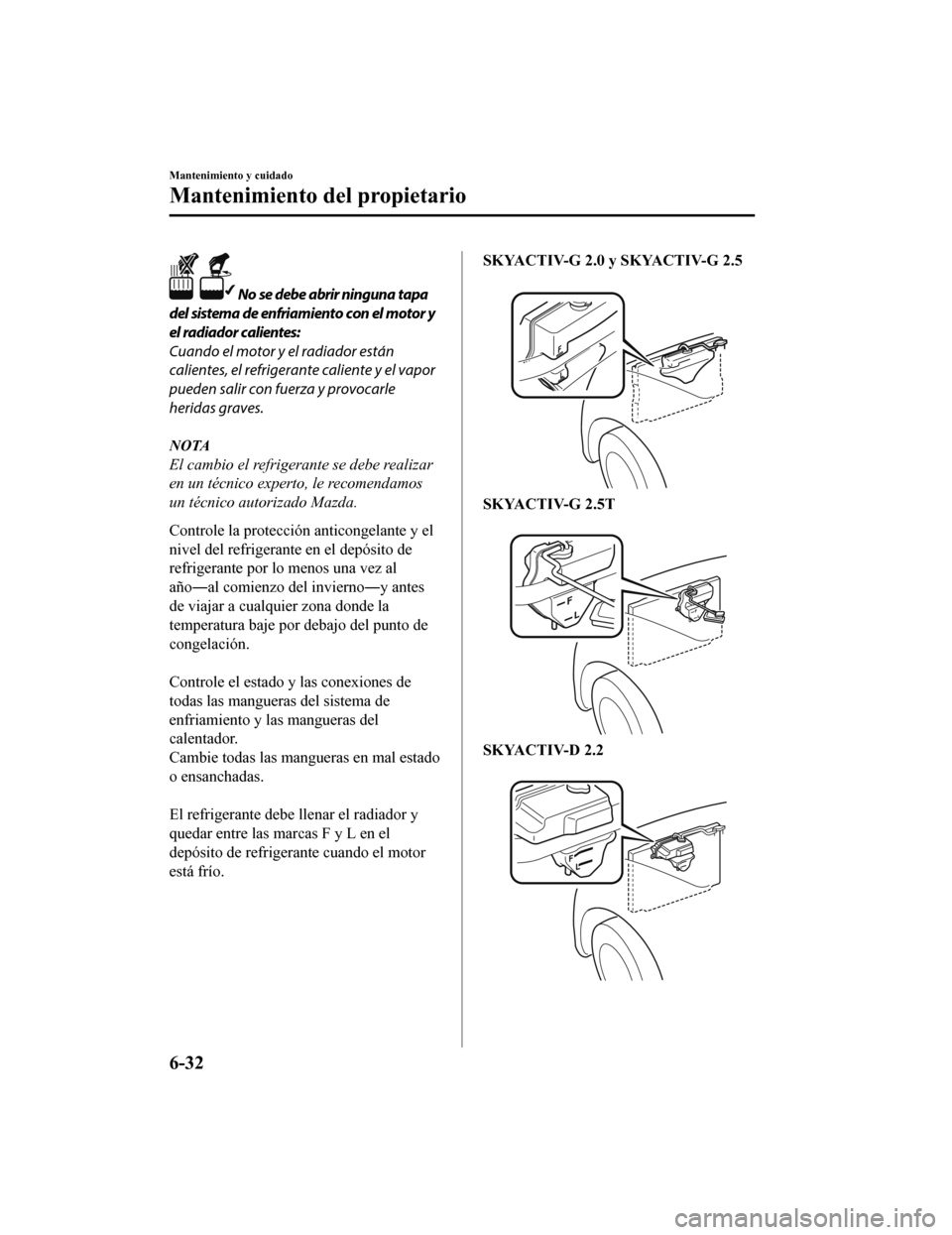 MAZDA MODEL 6 2020 Manual del propietario (in Spanish) No se debe abrir ninguna tapa
del sistema de enfriamiento con el motor y
el radiador calientes:
Cuando el motor y el radiador están
calientes, el refrigerante caliente y el vapor
pueden salir con fu MAZDA MODEL 6 2020 Manual del propietario (in Spanish) No se debe abrir ninguna tapa
del sistema de enfriamiento con el motor y
el radiador calientes:
Cuando el motor y el radiador están
calientes, el refrigerante caliente y el vapor
pueden salir con fu