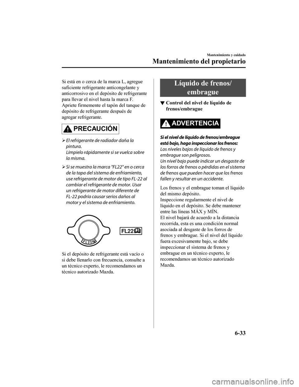 MAZDA MODEL 6 2020 Manual del propietario (in Spanish) Si está en o cerca de la marca L, agregue
suficiente refrigerante anticongelante y
anticorrosivo en el depósito de refrigerante
para llevar el nivel hasta la marca F.
Apriete firmemente el tapón de MAZDA MODEL 6 2020 Manual del propietario (in Spanish) Si está en o cerca de la marca L, agregue
suficiente refrigerante anticongelante y
anticorrosivo en el depósito de refrigerante
para llevar el nivel hasta la marca F.
Apriete firmemente el tapón de