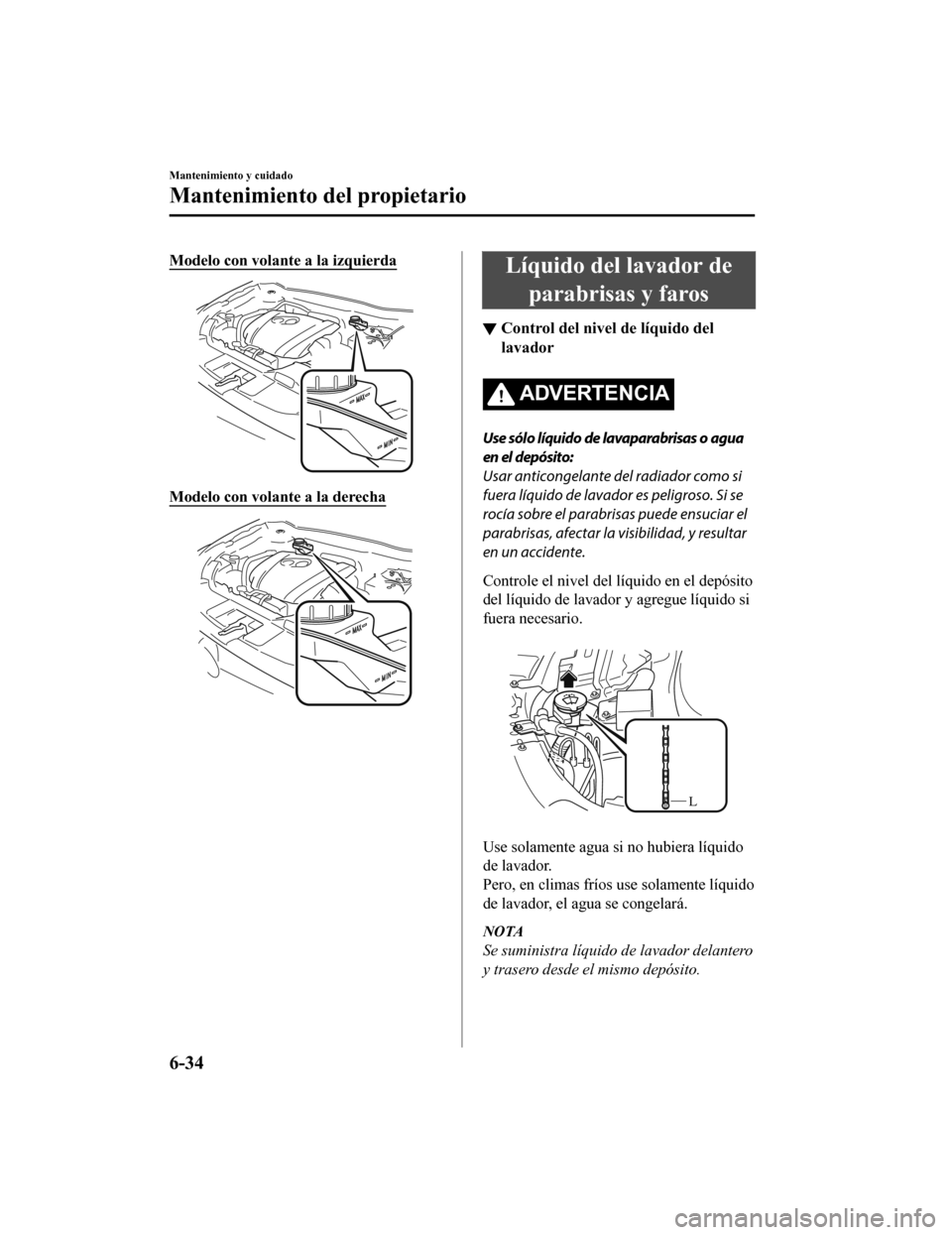 MAZDA MODEL 6 2020 Manual del propietario (in Spanish) Modelo con volante a la izquierda
Modelo con volante a la derecha
Líquido del lavador deparabrisas y faros
▼ Control del nivel de líquido del
lavador
ADVERTENCIA
Use sólo líquido de lavaparabris MAZDA MODEL 6 2020 Manual del propietario (in Spanish) Modelo con volante a la izquierda
Modelo con volante a la derecha
Líquido del lavador deparabrisas y faros
▼ Control del nivel de líquido del
lavador
ADVERTENCIA
Use sólo líquido de lavaparabris