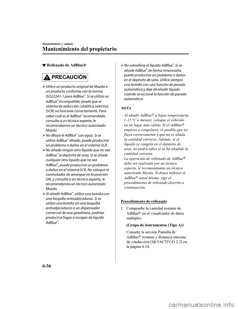 MAZDA MODEL 6 2020 Manual del propietario (in Spanish) ▼Rellenado de AdBlue®
PRECAUCIÓN
Utilice un producto original de Mazda o
un producto conforme con la norma
ISO22241-1 para AdBlue
®. Si se utiliza un
AdBlue
® incompatible, puede que el
sist MAZDA MODEL 6 2020 Manual del propietario (in Spanish) ▼Rellenado de AdBlue®
PRECAUCIÓN
Utilice un producto original de Mazda o
un producto conforme con la norma
ISO22241-1 para AdBlue
®. Si se utiliza un
AdBlue
® incompatible, puede que el
sist