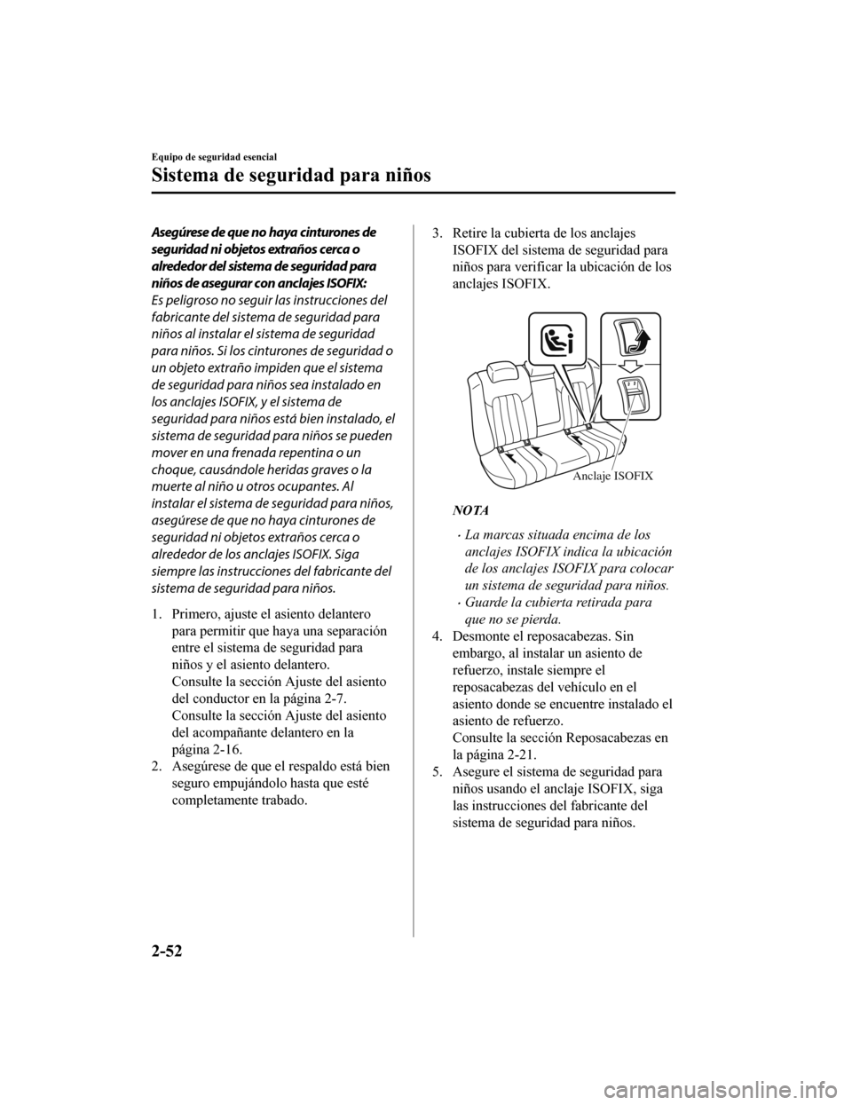 MAZDA MODEL 6 2020 Manual del propietario (in Spanish) Asegúrese de que no haya cinturones de
seguridad ni objetos extraños cerca o
alrededor del sistema de seguridad para
niños de asegurar con anclajes ISOFIX:
Es peligroso no seguir las instrucciones MAZDA MODEL 6 2020 Manual del propietario (in Spanish) Asegúrese de que no haya cinturones de
seguridad ni objetos extraños cerca o
alrededor del sistema de seguridad para
niños de asegurar con anclajes ISOFIX:
Es peligroso no seguir las instrucciones