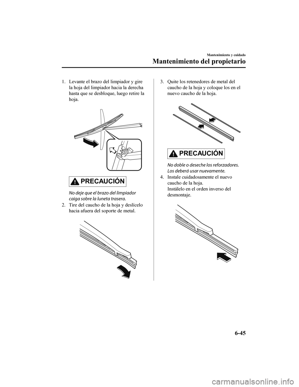 MAZDA MODEL 6 2020 Manual del propietario (in Spanish) 1. Levante el brazo del limpiador y girela hoja del limpiador hacia la derecha
hasta que se desbloque, luego retire la
hoja.
PRECAUCIÓN
No deje que el brazo del limpiador
caiga sobre la luneta tras MAZDA MODEL 6 2020 Manual del propietario (in Spanish) 1. Levante el brazo del limpiador y girela hoja del limpiador hacia la derecha
hasta que se desbloque, luego retire la
hoja.
PRECAUCIÓN
No deje que el brazo del limpiador
caiga sobre la luneta tras