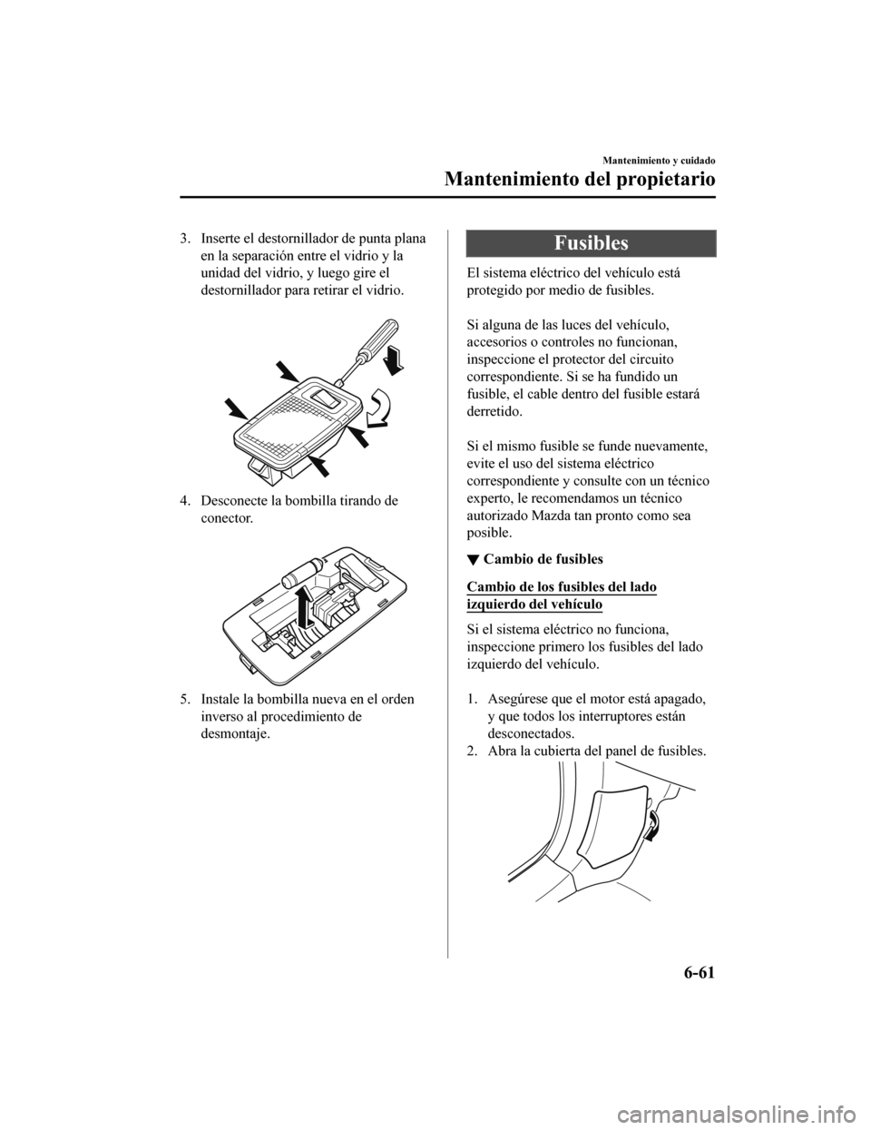 MAZDA MODEL 6 2020 Manual del propietario (in Spanish) 3. Inserte el destornillador de punta planaen la separación entre el vidrio y la
unidad del vidrio, y luego gire el
destornillador para retirar el vidrio.
4. Desconecte la bombilla tirando deconect MAZDA MODEL 6 2020 Manual del propietario (in Spanish) 3. Inserte el destornillador de punta planaen la separación entre el vidrio y la
unidad del vidrio, y luego gire el
destornillador para retirar el vidrio.
4. Desconecte la bombilla tirando deconect
