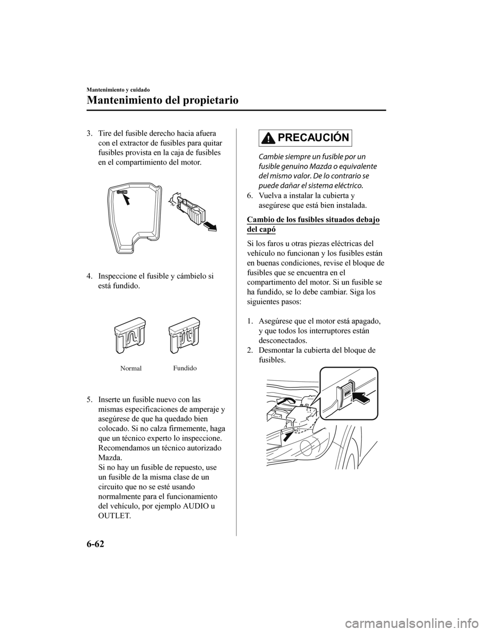 MAZDA MODEL 6 2020 Manual del propietario (in Spanish) 3. Tire del fusible derecho hacia afueracon el extractor de fusibles para quitar
fusibles provista en la caja de fusibles
en el compartimiento del motor.
4. Inspeccione el fusible y cámbielo siestá MAZDA MODEL 6 2020 Manual del propietario (in Spanish) 3. Tire del fusible derecho hacia afueracon el extractor de fusibles para quitar
fusibles provista en la caja de fusibles
en el compartimiento del motor.
4. Inspeccione el fusible y cámbielo siestá