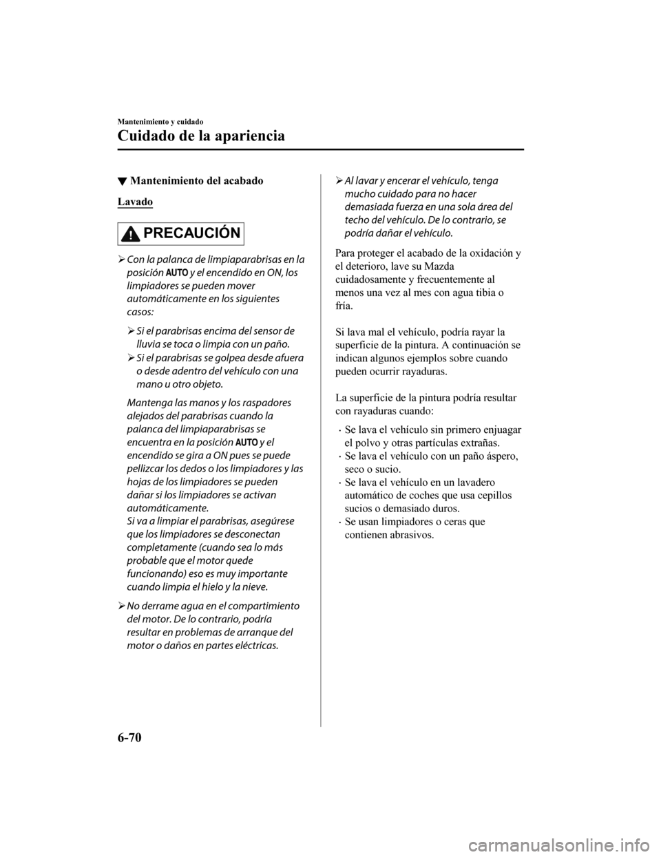 MAZDA MODEL 6 2020 Manual del propietario (in Spanish) ▼Mantenimiento del acabado
Lavado
PRECAUCIÓN
Con la palanca de limpiaparabrisas en la
posición
y el encendido en ON, los
limpiadores se pueden mover
automáticamente en los siguientes
casos: MAZDA MODEL 6 2020 Manual del propietario (in Spanish) ▼Mantenimiento del acabado
Lavado
PRECAUCIÓN
Con la palanca de limpiaparabrisas en la
posición
y el encendido en ON, los
limpiadores se pueden mover
automáticamente en los siguientes
casos: