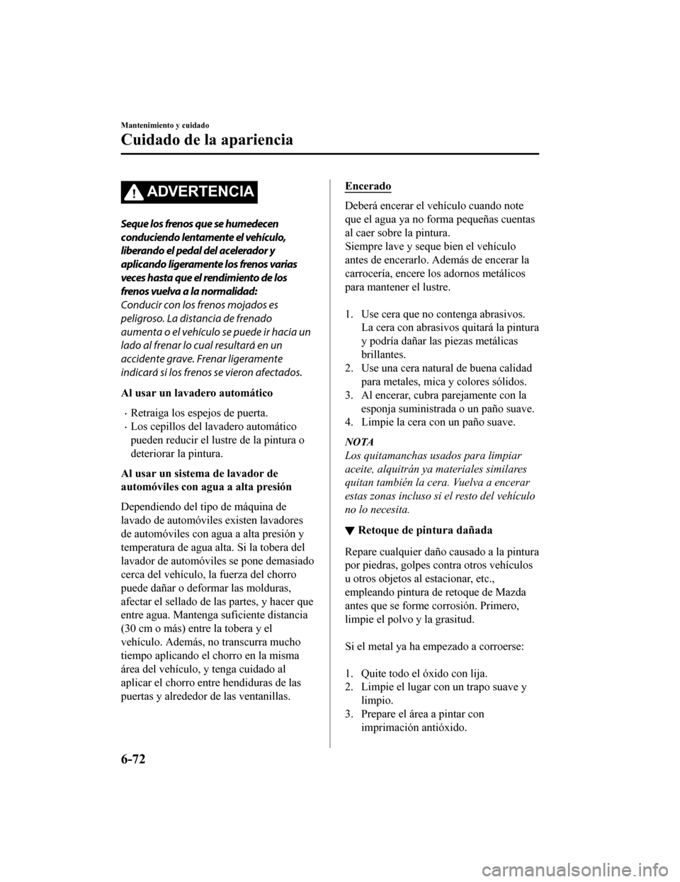 MAZDA MODEL 6 2020 Manual del propietario (in Spanish) ADVERTENCIA
Seque los frenos que se humedecen
conduciendo lentamente el vehículo,
liberando el pedal del acelerador y
aplicando ligeramente los frenos varias
veces hasta que el rendimiento de los
fre MAZDA MODEL 6 2020 Manual del propietario (in Spanish) ADVERTENCIA
Seque los frenos que se humedecen
conduciendo lentamente el vehículo,
liberando el pedal del acelerador y
aplicando ligeramente los frenos varias
veces hasta que el rendimiento de los
fre