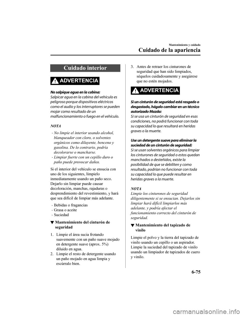 MAZDA MODEL 6 2020 Manual del propietario (in Spanish) Cuidado interior
ADVERTENCIA
No salpique agua en la cabina:
Salpicar agua en la cabina del vehículo es
peligroso porque dispositivos eléctricos
como el audio y los interruptores se pueden
mojar como MAZDA MODEL 6 2020 Manual del propietario (in Spanish) Cuidado interior
ADVERTENCIA
No salpique agua en la cabina:
Salpicar agua en la cabina del vehículo es
peligroso porque dispositivos eléctricos
como el audio y los interruptores se pueden
mojar como