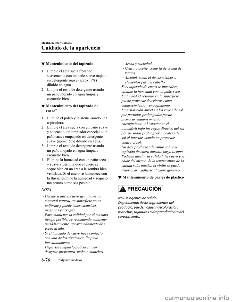MAZDA MODEL 6 2020 Manual del propietario (in Spanish) ▼Mantenimiento del tapizado
1. Limpie el área sucia frotando
suavemente con un paño suave mojado
en detergente suave (aprox. 5%)
diluido en agua.
2. Limpie el resto de detergente usando un paño m MAZDA MODEL 6 2020 Manual del propietario (in Spanish) ▼Mantenimiento del tapizado
1. Limpie el área sucia frotando
suavemente con un paño suave mojado
en detergente suave (aprox. 5%)
diluido en agua.
2. Limpie el resto de detergente usando un paño m