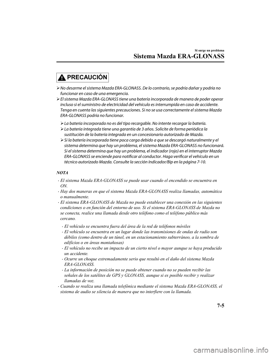 MAZDA MODEL 6 2020 Manual del propietario (in Spanish) PRECAUCIÓN
No desarme el sistema Mazda ERA-GLONASS. De lo contrario, se podría dañar y podría no
funcionar en caso de una emergencia.
El sistema Mazda ERA-GLONASS tiene una batería incorp MAZDA MODEL 6 2020 Manual del propietario (in Spanish) PRECAUCIÓN
No desarme el sistema Mazda ERA-GLONASS. De lo contrario, se podría dañar y podría no
funcionar en caso de una emergencia.
El sistema Mazda ERA-GLONASS tiene una batería incorp