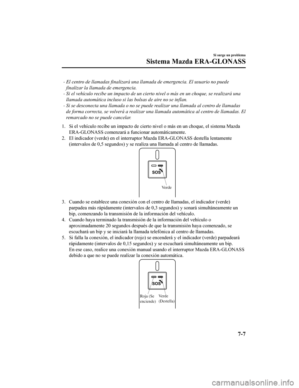 MAZDA MODEL 6 2020 Manual del propietario (in Spanish) •El centro de llamadas finalizará una llamada de emergencia. El usuario no puede
finalizar la llamada de emergencia.
•Si el vehículo recibe un impacto de un cierto nivel o más en un choque, se MAZDA MODEL 6 2020 Manual del propietario (in Spanish) •El centro de llamadas finalizará una llamada de emergencia. El usuario no puede
finalizar la llamada de emergencia.
•Si el vehículo recibe un impacto de un cierto nivel o más en un choque, se