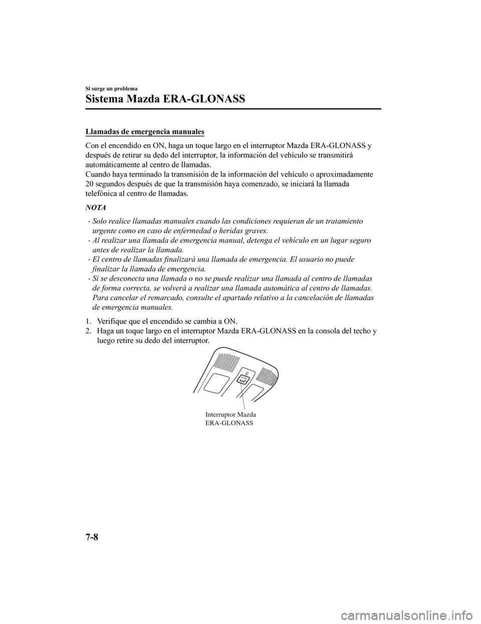 MAZDA MODEL 6 2020 Manual del propietario (in Spanish) Llamadas de emergencia manuales
Con el encendido en ON, haga un toque largo en el interruptor Mazda ERA-GLONASS y
después de retirar su dedo del i nterruptor, la información del vehículo se transmi MAZDA MODEL 6 2020 Manual del propietario (in Spanish) Llamadas de emergencia manuales
Con el encendido en ON, haga un toque largo en el interruptor Mazda ERA-GLONASS y
después de retirar su dedo del i nterruptor, la información del vehículo se transmi