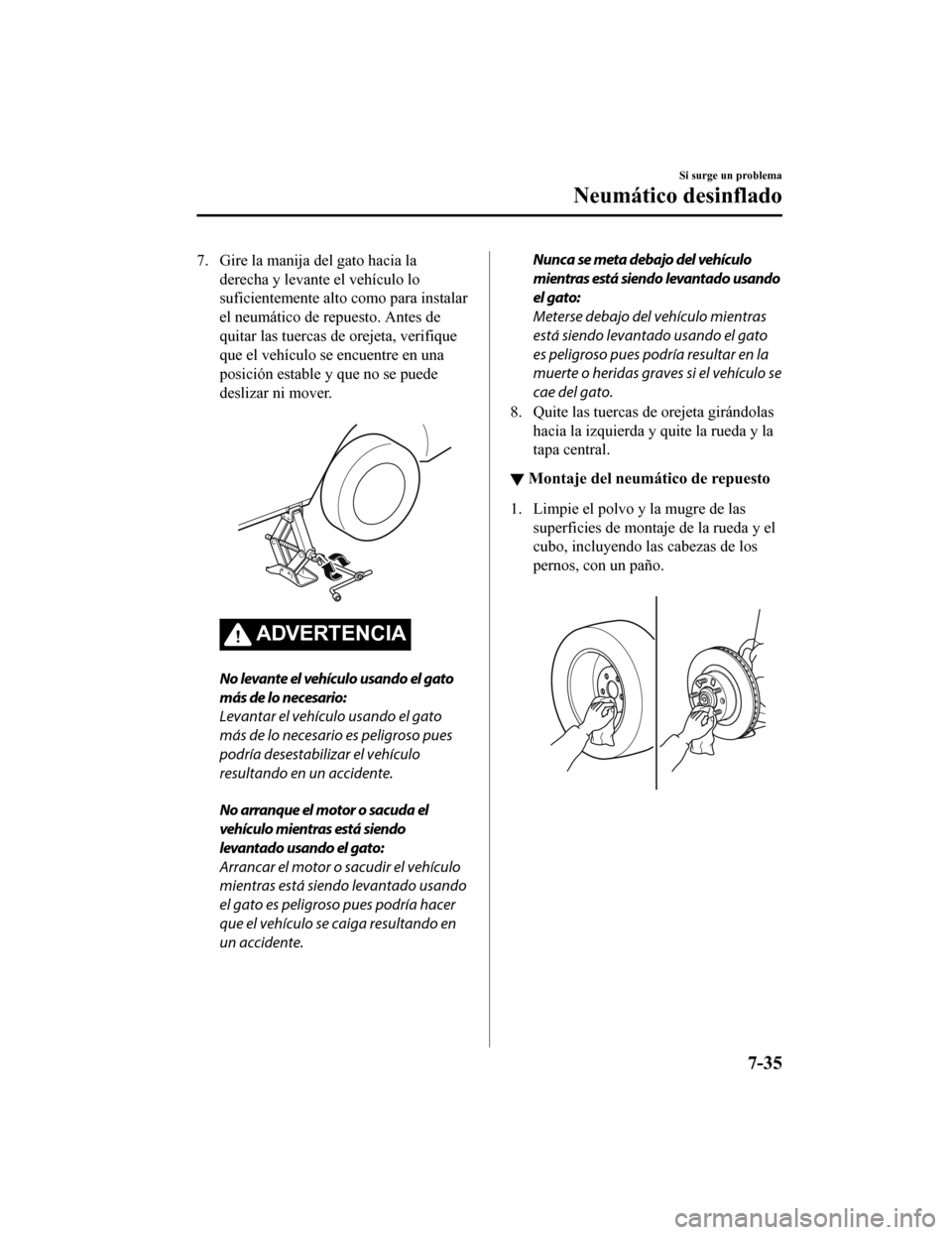 MAZDA MODEL 6 2020 Manual del propietario (in Spanish) 7. Gire la manija del gato hacia la
derecha y levante el vehículo lo
suficientemente alto como para instalar
el neumático de repuesto. Antes de
quitar las tuercas de orejeta, verifique
que el vehíc MAZDA MODEL 6 2020 Manual del propietario (in Spanish) 7. Gire la manija del gato hacia la
derecha y levante el vehículo lo
suficientemente alto como para instalar
el neumático de repuesto. Antes de
quitar las tuercas de orejeta, verifique
que el vehíc