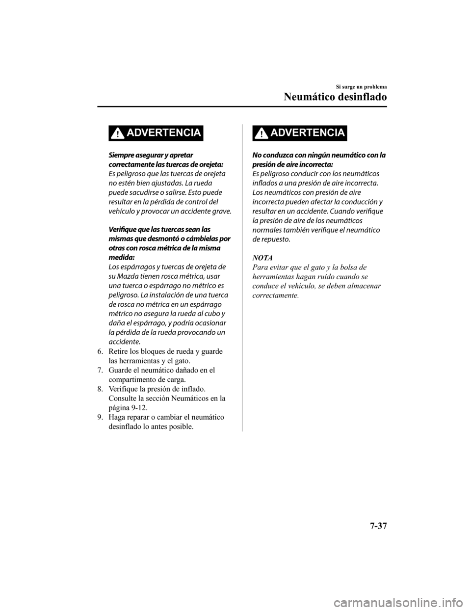 MAZDA MODEL 6 2020 Manual del propietario (in Spanish) ADVERTENCIA
Siempre asegurar y apretar
correctamente las tuercas de orejeta:
Es peligroso que las tuercas de orejeta
no estén bien ajustadas. La rueda
puede sacudirse o salirse. Esto puede
resultar e MAZDA MODEL 6 2020 Manual del propietario (in Spanish) ADVERTENCIA
Siempre asegurar y apretar
correctamente las tuercas de orejeta:
Es peligroso que las tuercas de orejeta
no estén bien ajustadas. La rueda
puede sacudirse o salirse. Esto puede
resultar e