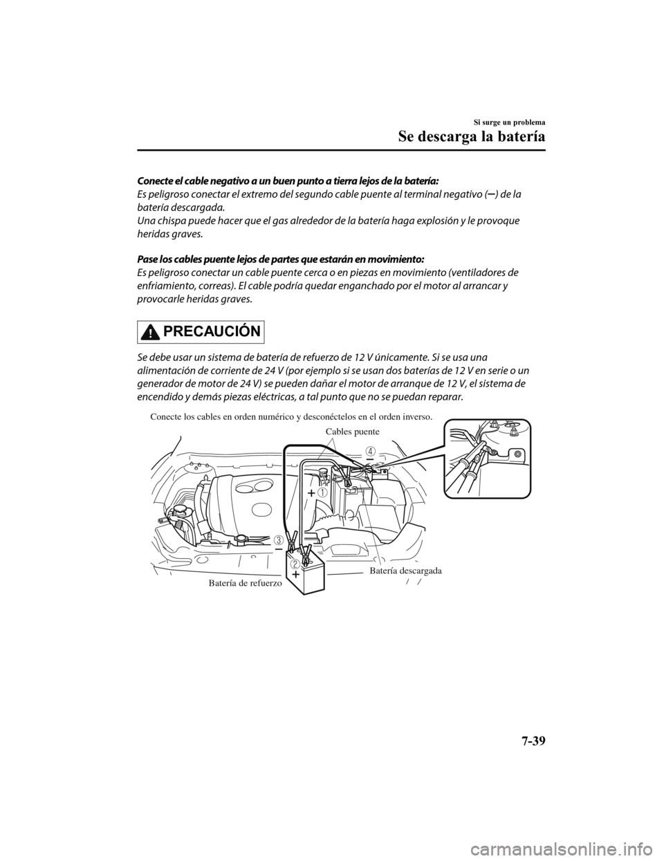 MAZDA MODEL 6 2020 Manual del propietario (in Spanish) Conecte el cable negativo a un buen punto a tierra lejos de la batería:
Es peligroso conectar el extremo del segundo cable puente al terminal negativo (
) de la
batería descargada.
Una chispa puede MAZDA MODEL 6 2020 Manual del propietario (in Spanish) Conecte el cable negativo a un buen punto a tierra lejos de la batería:
Es peligroso conectar el extremo del segundo cable puente al terminal negativo (
) de la
batería descargada.
Una chispa puede