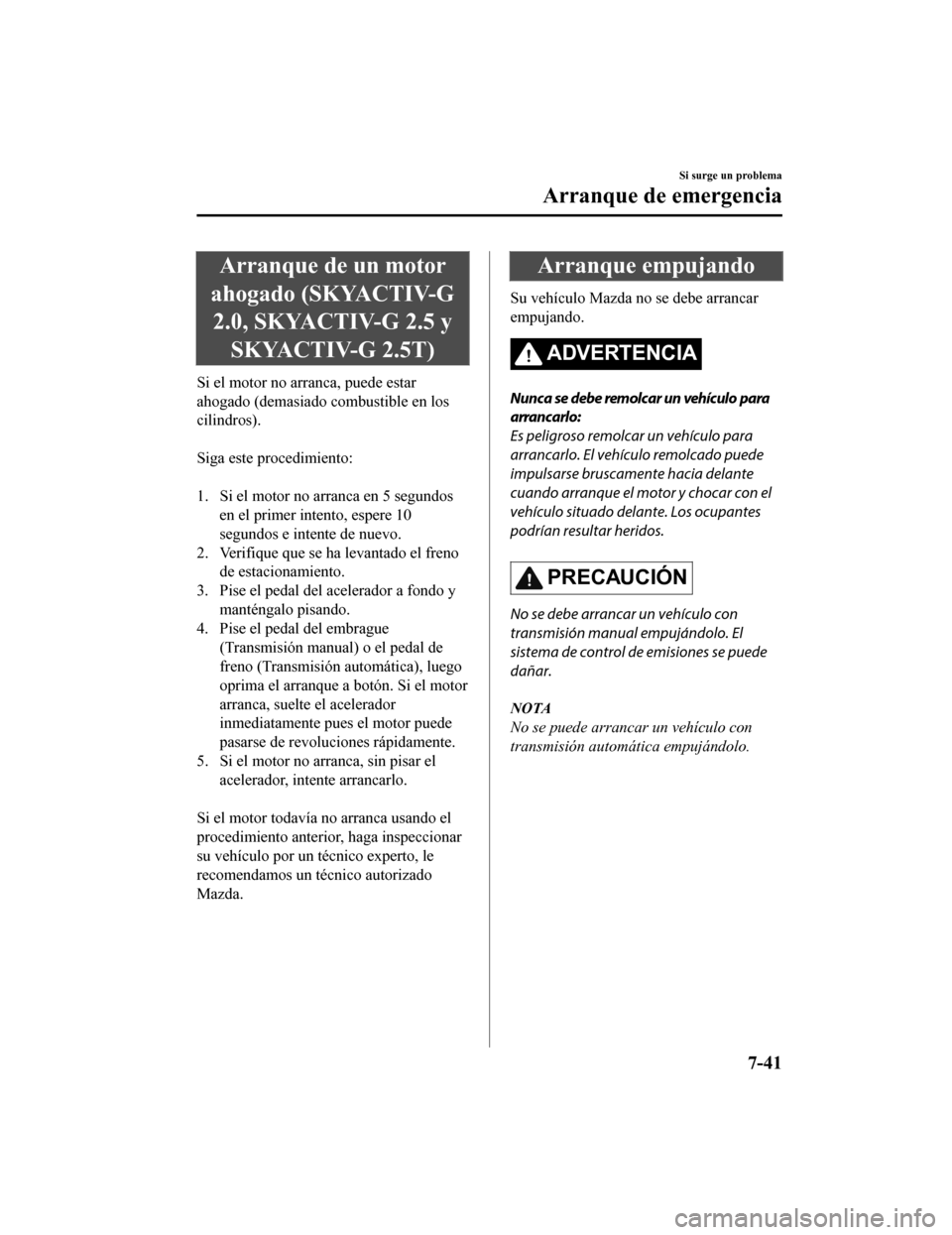 MAZDA MODEL 6 2020 Manual del propietario (in Spanish) Arranque de un motor
ahogado (SKYACTIV-G 2.0, SKYACTIV-G 2.5 y SKYACTIV-G 2.5T)
Si el motor no arranca, puede estar
ahogado (demasiado c ombustible en los
cilindros).
Siga este procedimiento:
1. S MAZDA MODEL 6 2020 Manual del propietario (in Spanish) Arranque de un motor
ahogado (SKYACTIV-G 2.0, SKYACTIV-G 2.5 y SKYACTIV-G 2.5T)
Si el motor no arranca, puede estar
ahogado (demasiado c ombustible en los
cilindros).
Siga este procedimiento:
1. S