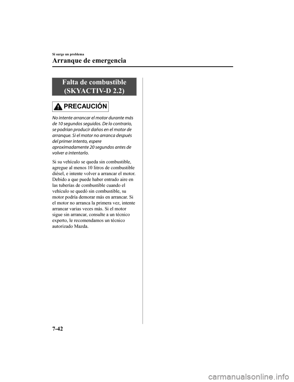 MAZDA MODEL 6 2020 Manual del propietario (in Spanish) Falta de combustible(SKYACTIV-D 2.2)
PRECAUCIÓN
No intente arrancar el motor durante más
de 10 segundos seguidos. De lo contrario,
se podrían producir daños en el motor de
arranque. Si el motor no MAZDA MODEL 6 2020 Manual del propietario (in Spanish) Falta de combustible(SKYACTIV-D 2.2)
PRECAUCIÓN
No intente arrancar el motor durante más
de 10 segundos seguidos. De lo contrario,
se podrían producir daños en el motor de
arranque. Si el motor no