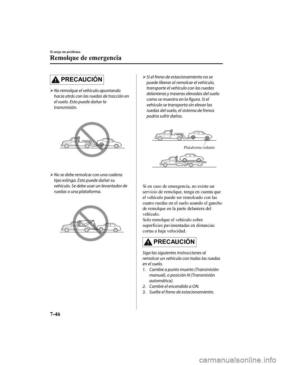 MAZDA MODEL 6 2020 Manual del propietario (in Spanish) PRECAUCIÓN
No remolque el vehículo apuntando
hacia atrás con las ruedas de tracción en
el suelo. Esto puede dañar la
transmisión.
No se debe remolcar con una cadena
tipo eslinga. Esto pued MAZDA MODEL 6 2020 Manual del propietario (in Spanish) PRECAUCIÓN
No remolque el vehículo apuntando
hacia atrás con las ruedas de tracción en
el suelo. Esto puede dañar la
transmisión.
No se debe remolcar con una cadena
tipo eslinga. Esto pued