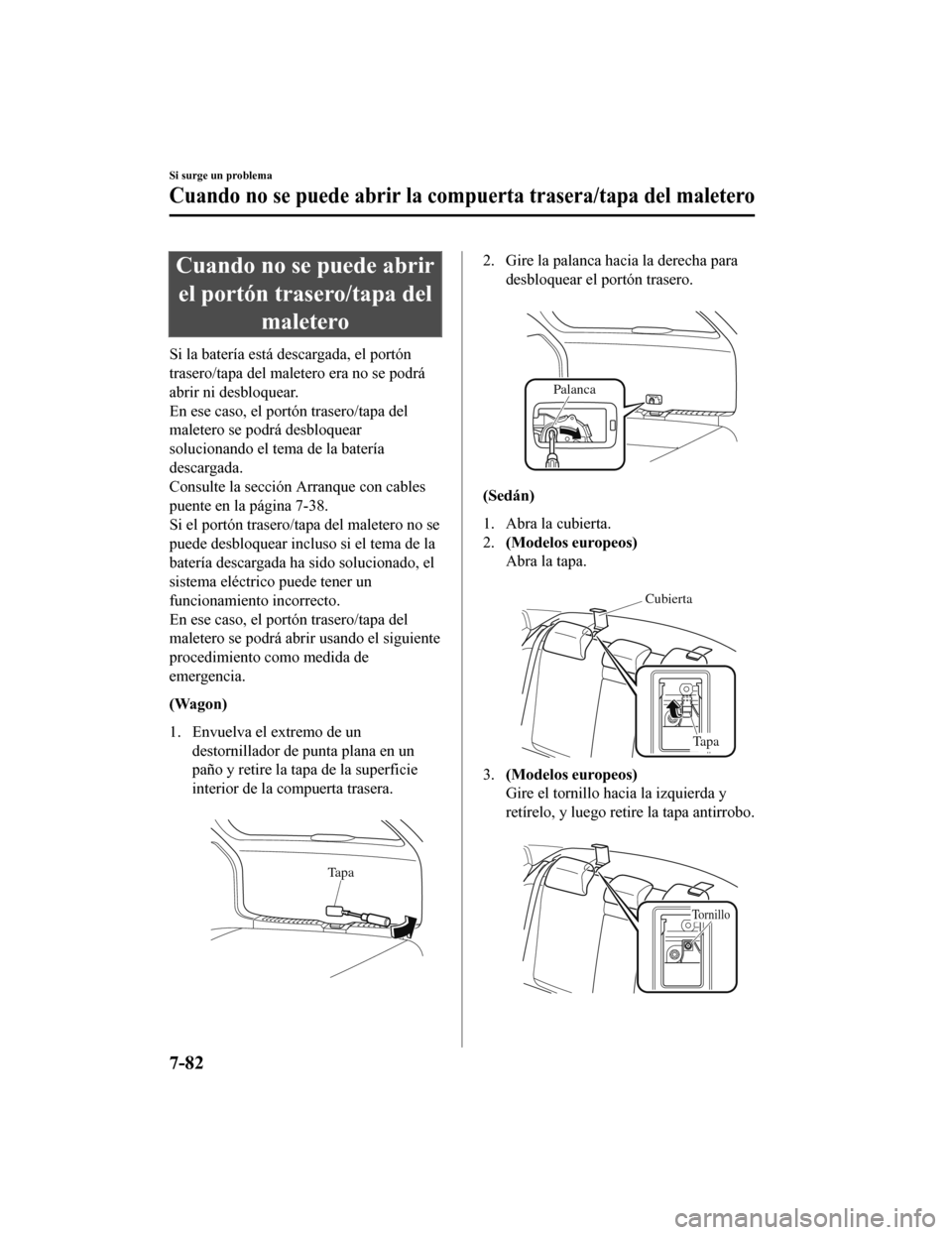MAZDA MODEL 6 2020 Manual del propietario (in Spanish) Cuando no se puede abrirel portón trasero/tapa del maletero
Si la batería está descargada, el portón
trasero/tapa del maletero era no se podrá
abrir ni desbloquear.
En ese caso, el portón traser MAZDA MODEL 6 2020 Manual del propietario (in Spanish) Cuando no se puede abrirel portón trasero/tapa del maletero
Si la batería está descargada, el portón
trasero/tapa del maletero era no se podrá
abrir ni desbloquear.
En ese caso, el portón traser