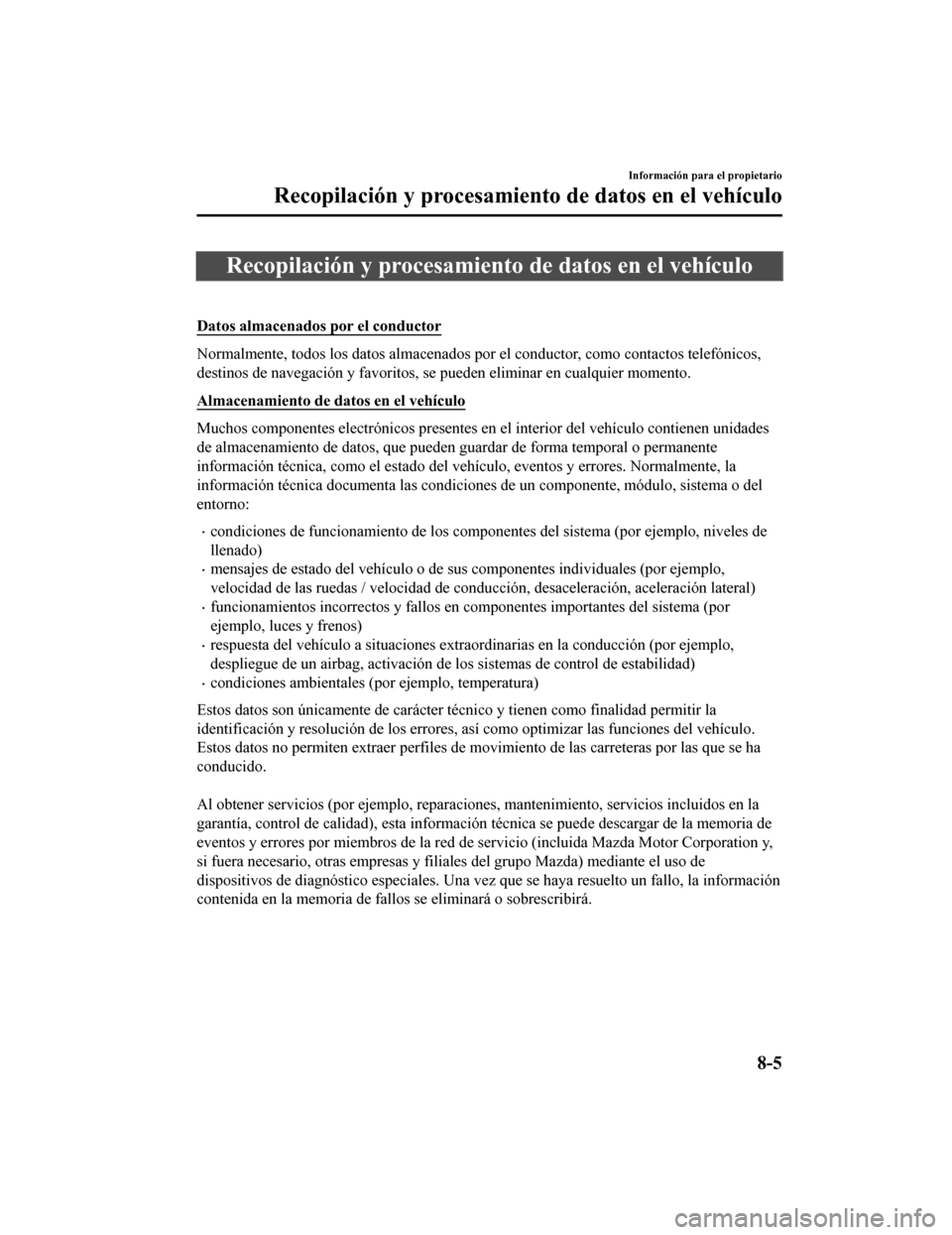 MAZDA MODEL 6 2020  Manual del propietario (in Spanish) Recopilación y procesamiento de datos en el vehículo
 
Datos almacenados por el conductor
Normalmente, todos los datos almacenados por el conductor, como contactos telefónicos,
destinos de navegaci