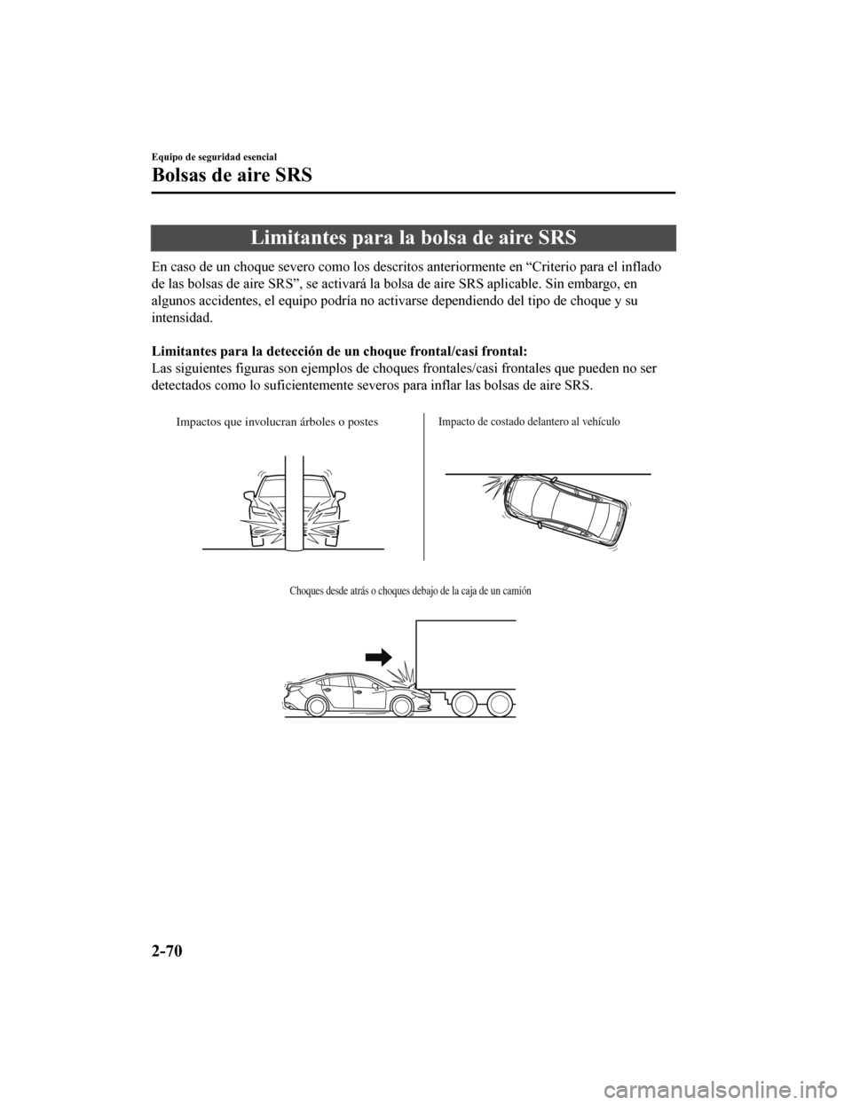 MAZDA MODEL 6 2020 Manual del propietario (in Spanish) Limitantes para la bolsa de aire SRS
En caso de un choque severo como los descritos anteriormente en “Criterio para el inflado
de las bolsas de aire SRS”, se act ivará la bolsa de aire SRS aplica MAZDA MODEL 6 2020 Manual del propietario (in Spanish) Limitantes para la bolsa de aire SRS
En caso de un choque severo como los descritos anteriormente en “Criterio para el inflado
de las bolsas de aire SRS”, se act ivará la bolsa de aire SRS aplica