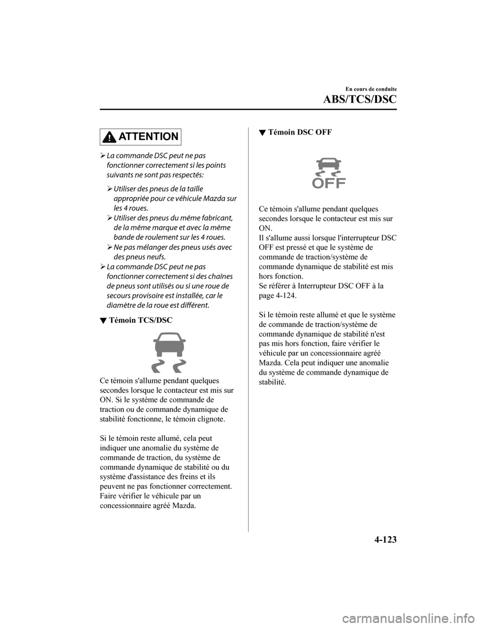 MAZDA MODEL 6 2020 Manuel du propriétaire (in French) ATTENTION
La commande DSC peut ne pas
fonctionner correctement si les points
suivants ne sont pas respectés:
Utiliser des pneus de la taille
appropriée pour ce véhicule Mazda sur
les 4 roue MAZDA MODEL 6 2020 Manuel du propriétaire (in French) ATTENTION
La commande DSC peut ne pas
fonctionner correctement si les points
suivants ne sont pas respectés:
Utiliser des pneus de la taille
appropriée pour ce véhicule Mazda sur
les 4 roue