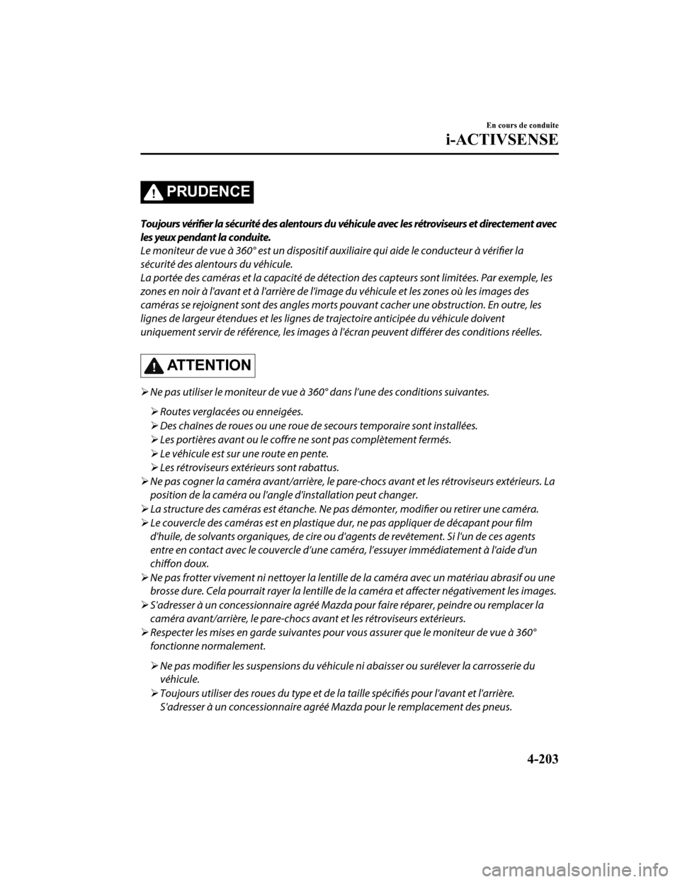 MAZDA MODEL 6 2020  Manuel du propriétaire (in French) PRUDENCE
Toujours vérifier la sécurité des alentours du véhicule avec les rétroviseurs et directement avec
les yeux pendant la conduite.
Le moniteur de vue à 360° est un dispos itif auxiliaire 