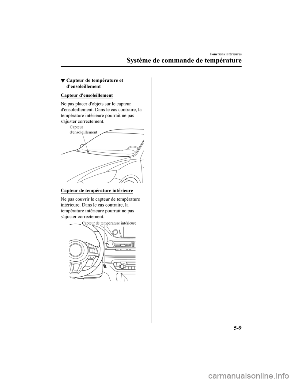 MAZDA MODEL 6 2020  Manuel du propriétaire (in French) ▼Capteur de température et
densoleillement
Capteur densoleillement
Ne pas placer dobj
ets sur le capteur
densoleillement. Dans  le cas contraire, la
température intérieure pourrait ne pas
sa