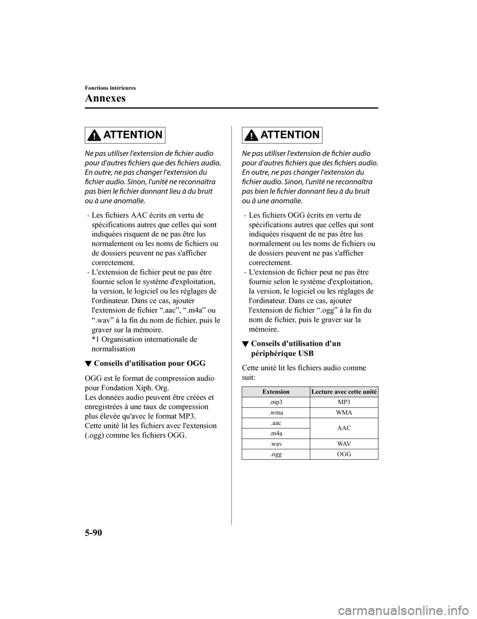 MAZDA MODEL 6 2020 Manuel du propriétaire (in French) AT T E N T I O N
Ne pas utiliser lextension de fichier audio
pour dautres fichiers que des fichiers audio.
En outre, ne pas changer lextension du
fichier audio. Sinon, lunité ne reconnaîtra
pas MAZDA MODEL 6 2020 Manuel du propriétaire (in French) AT T E N T I O N
Ne pas utiliser lextension de fichier audio
pour dautres fichiers que des fichiers audio.
En outre, ne pas changer lextension du
fichier audio. Sinon, lunité ne reconnaîtra
pas