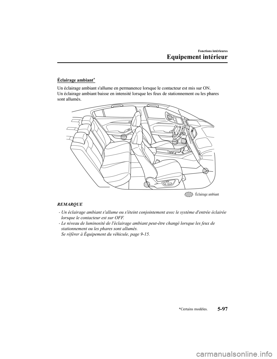 MAZDA MODEL 6 2020 Manuel du propriétaire (in French) Éclairage ambiant*
Un éclairage ambiant sallume en permanence lorsque le contacteur est mis sur ON.
Un éclairage ambiant baisse en i ntensité lorsque les feux de stationnement ou les phares
sont MAZDA MODEL 6 2020 Manuel du propriétaire (in French) Éclairage ambiant*
Un éclairage ambiant sallume en permanence lorsque le contacteur est mis sur ON.
Un éclairage ambiant baisse en i ntensité lorsque les feux de stationnement ou les phares
sont